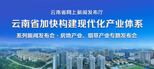 云南省加快構建現代化產業體系系列新聞發布會&middot;房地產業、煙草產業專題發布會_云南省網上新聞發布廳